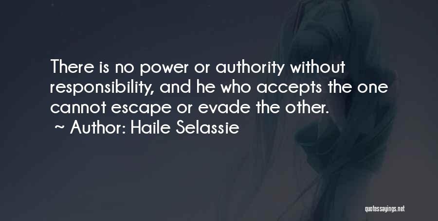 Haile Selassie Quotes: There Is No Power Or Authority Without Responsibility, And He Who Accepts The One Cannot Escape Or Evade The Other.