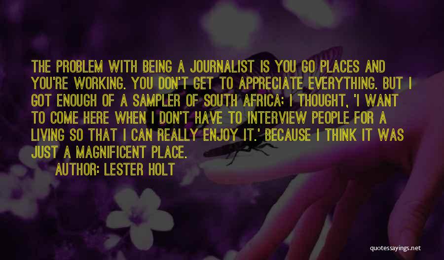 Lester Holt Quotes: The Problem With Being A Journalist Is You Go Places And You're Working. You Don't Get To Appreciate Everything. But