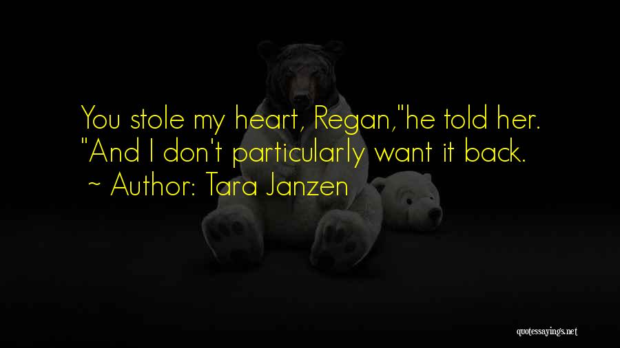 Tara Janzen Quotes: You Stole My Heart, Regan,he Told Her. And I Don't Particularly Want It Back.
