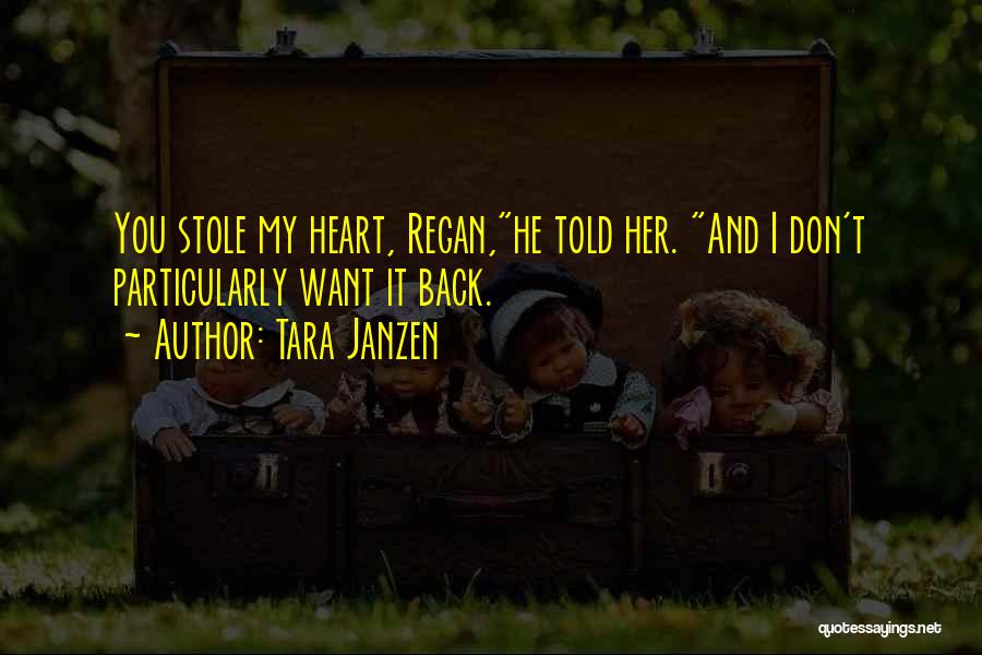 Tara Janzen Quotes: You Stole My Heart, Regan,he Told Her. And I Don't Particularly Want It Back.