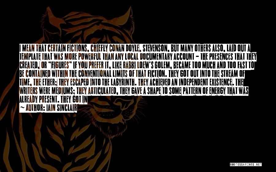Iain Sinclair Quotes: I Mean That Certain Fictions, Chiefly Conan Doyle, Stevenson, But Many Others Also, Laid Out A Template That Was More