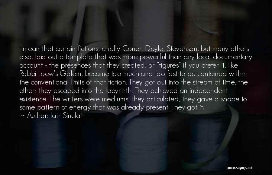 Iain Sinclair Quotes: I Mean That Certain Fictions, Chiefly Conan Doyle, Stevenson, But Many Others Also, Laid Out A Template That Was More