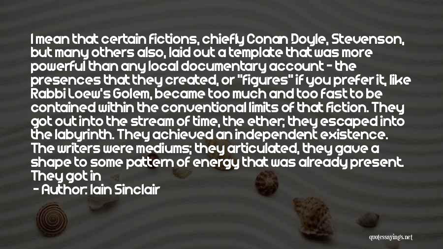 Iain Sinclair Quotes: I Mean That Certain Fictions, Chiefly Conan Doyle, Stevenson, But Many Others Also, Laid Out A Template That Was More