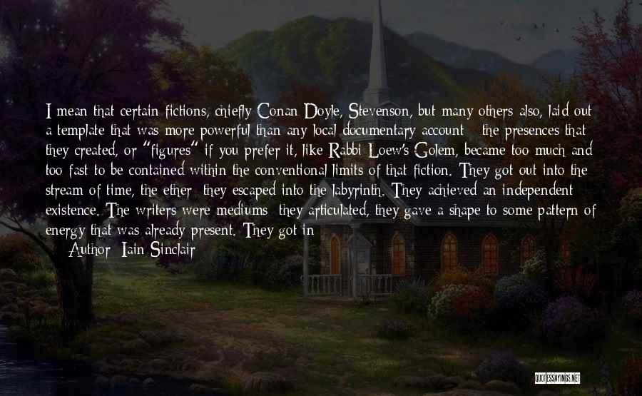 Iain Sinclair Quotes: I Mean That Certain Fictions, Chiefly Conan Doyle, Stevenson, But Many Others Also, Laid Out A Template That Was More