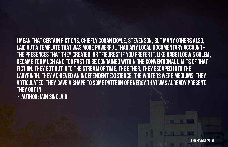 Iain Sinclair Quotes: I Mean That Certain Fictions, Chiefly Conan Doyle, Stevenson, But Many Others Also, Laid Out A Template That Was More