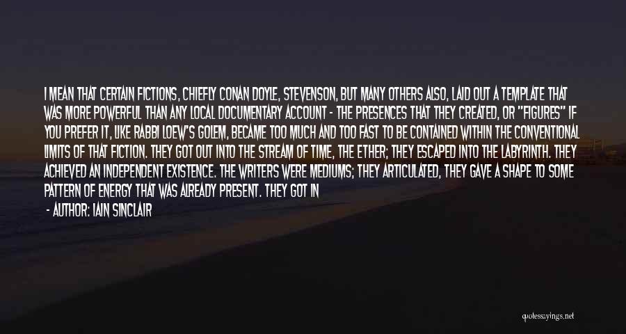 Iain Sinclair Quotes: I Mean That Certain Fictions, Chiefly Conan Doyle, Stevenson, But Many Others Also, Laid Out A Template That Was More