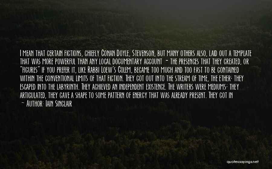 Iain Sinclair Quotes: I Mean That Certain Fictions, Chiefly Conan Doyle, Stevenson, But Many Others Also, Laid Out A Template That Was More