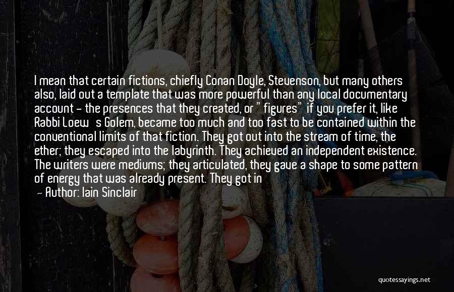 Iain Sinclair Quotes: I Mean That Certain Fictions, Chiefly Conan Doyle, Stevenson, But Many Others Also, Laid Out A Template That Was More