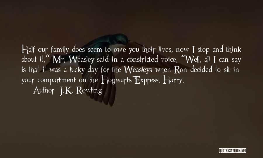 J.K. Rowling Quotes: Half Our Family Does Seem To Owe You Their Lives, Now I Stop And Think About It, Mr. Weasley Said