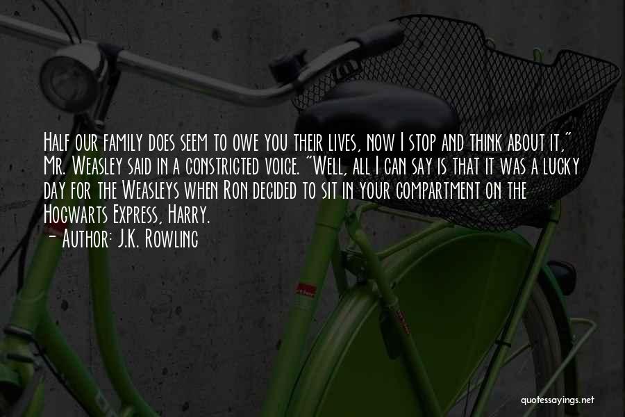 J.K. Rowling Quotes: Half Our Family Does Seem To Owe You Their Lives, Now I Stop And Think About It, Mr. Weasley Said