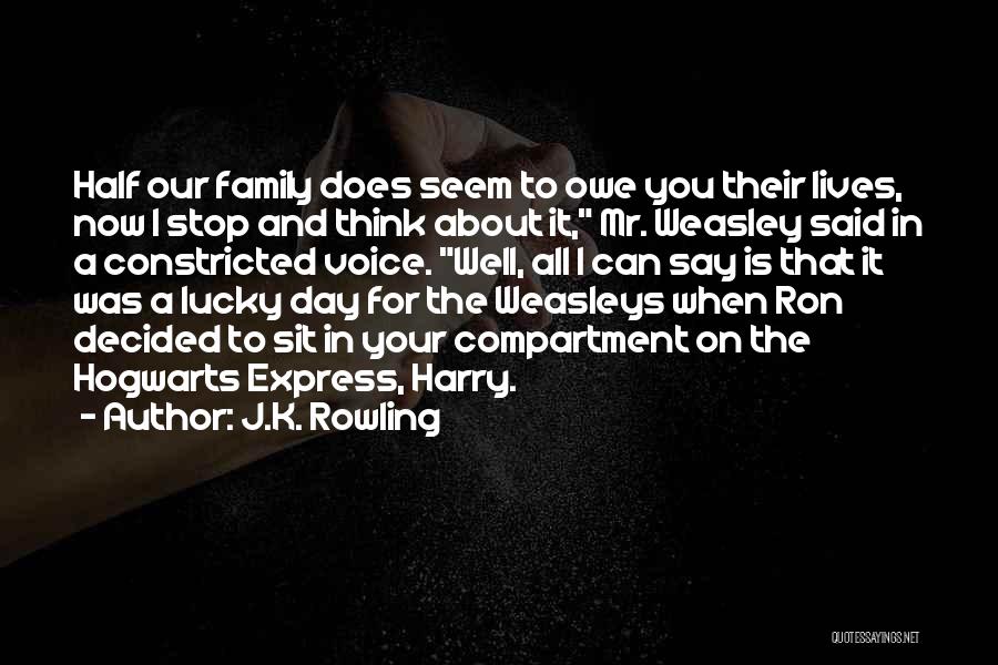 J.K. Rowling Quotes: Half Our Family Does Seem To Owe You Their Lives, Now I Stop And Think About It, Mr. Weasley Said
