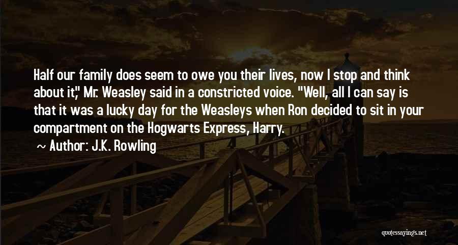 J.K. Rowling Quotes: Half Our Family Does Seem To Owe You Their Lives, Now I Stop And Think About It, Mr. Weasley Said