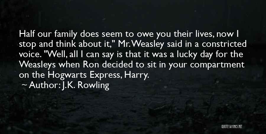 J.K. Rowling Quotes: Half Our Family Does Seem To Owe You Their Lives, Now I Stop And Think About It, Mr. Weasley Said