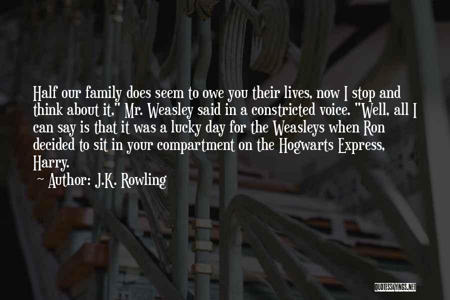J.K. Rowling Quotes: Half Our Family Does Seem To Owe You Their Lives, Now I Stop And Think About It, Mr. Weasley Said