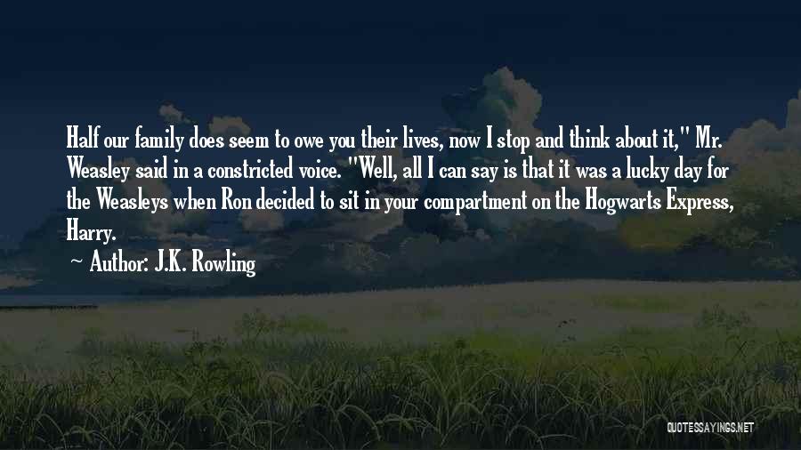 J.K. Rowling Quotes: Half Our Family Does Seem To Owe You Their Lives, Now I Stop And Think About It, Mr. Weasley Said
