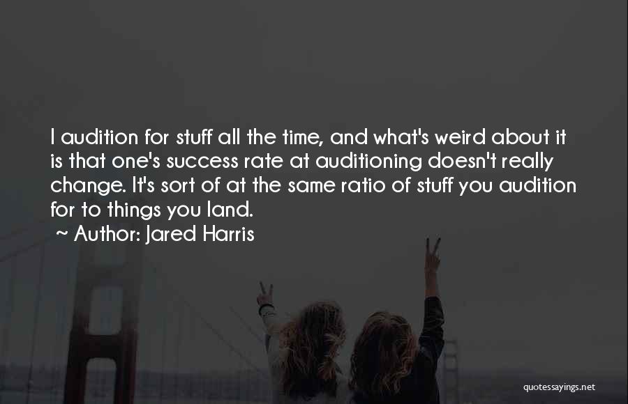 Jared Harris Quotes: I Audition For Stuff All The Time, And What's Weird About It Is That One's Success Rate At Auditioning Doesn't