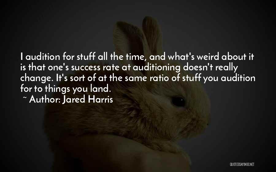 Jared Harris Quotes: I Audition For Stuff All The Time, And What's Weird About It Is That One's Success Rate At Auditioning Doesn't