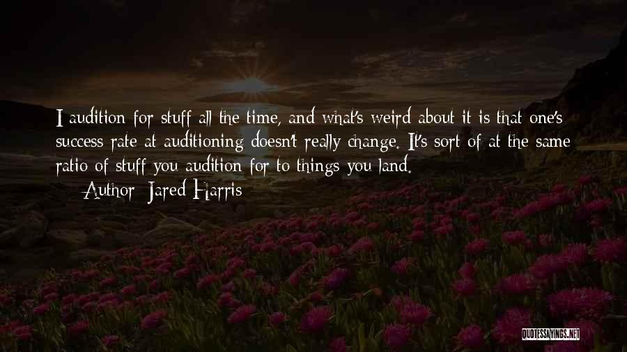 Jared Harris Quotes: I Audition For Stuff All The Time, And What's Weird About It Is That One's Success Rate At Auditioning Doesn't