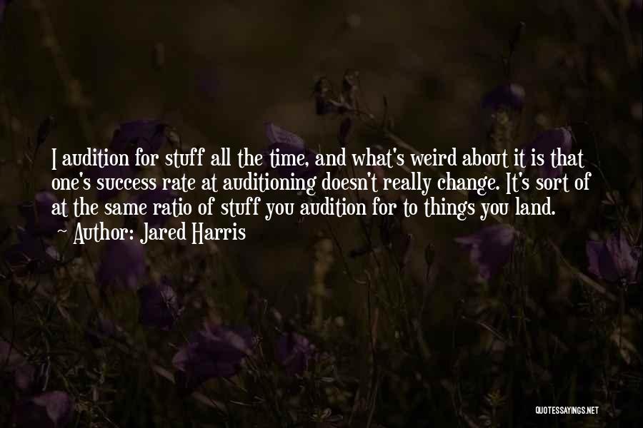 Jared Harris Quotes: I Audition For Stuff All The Time, And What's Weird About It Is That One's Success Rate At Auditioning Doesn't