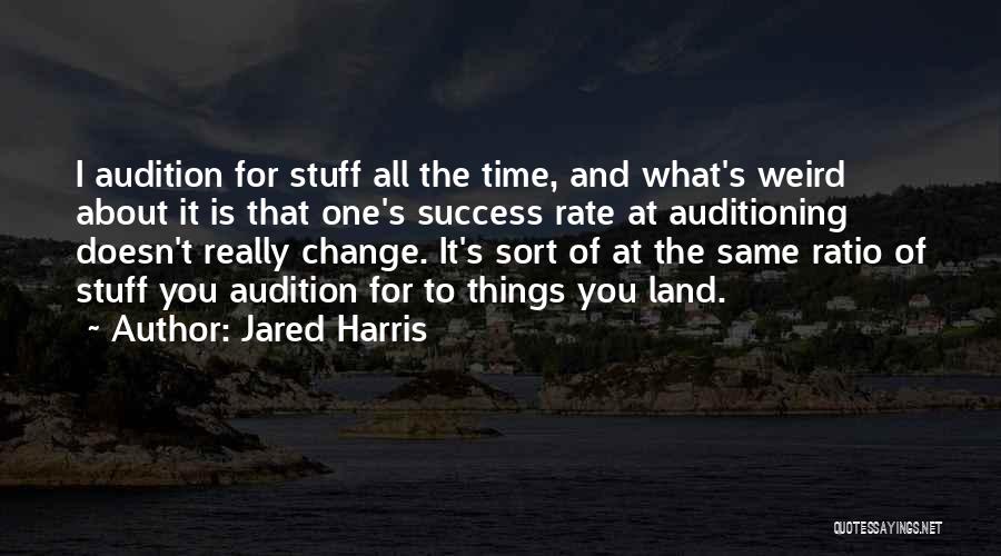 Jared Harris Quotes: I Audition For Stuff All The Time, And What's Weird About It Is That One's Success Rate At Auditioning Doesn't