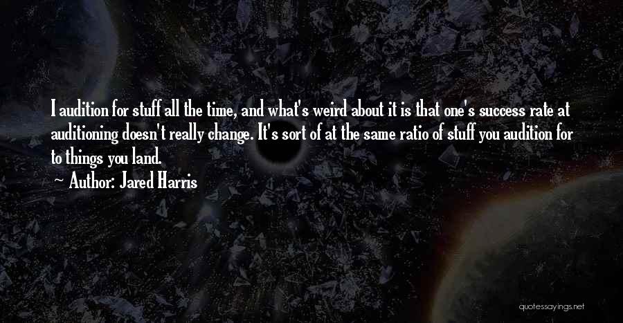 Jared Harris Quotes: I Audition For Stuff All The Time, And What's Weird About It Is That One's Success Rate At Auditioning Doesn't