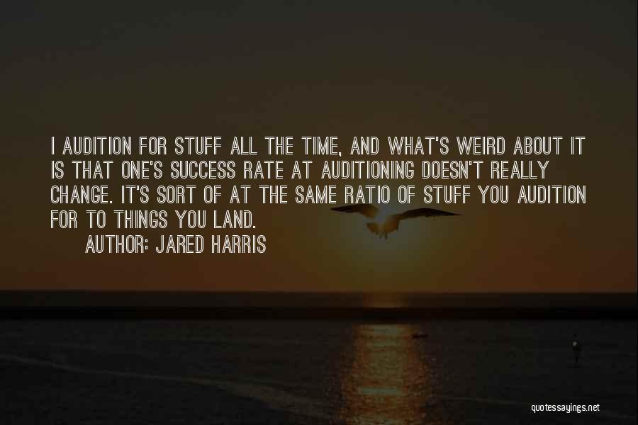 Jared Harris Quotes: I Audition For Stuff All The Time, And What's Weird About It Is That One's Success Rate At Auditioning Doesn't