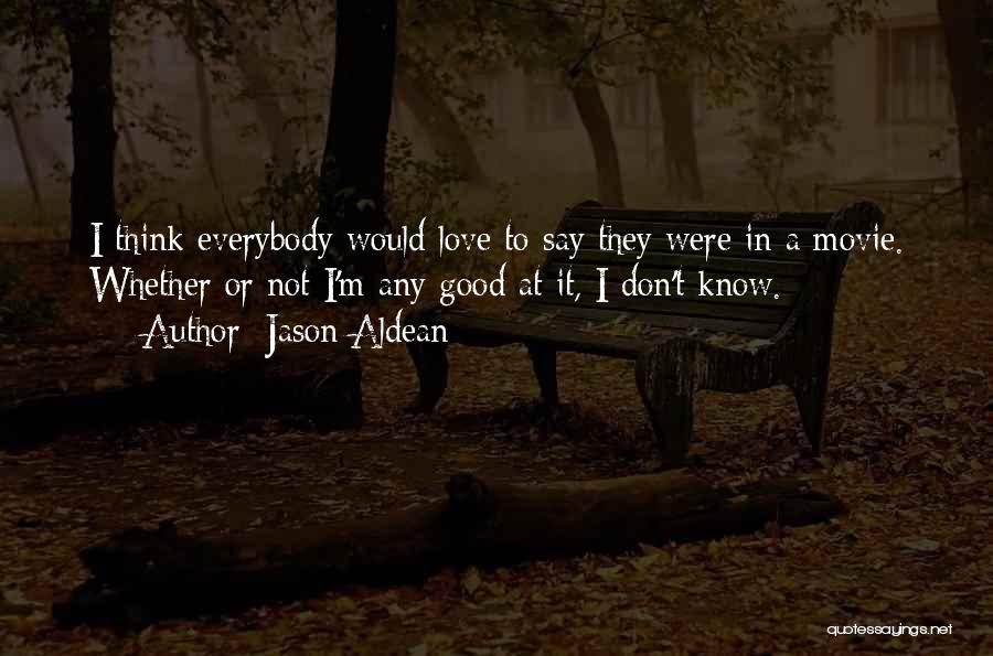 Jason Aldean Quotes: I Think Everybody Would Love To Say They Were In A Movie. Whether Or Not I'm Any Good At It,