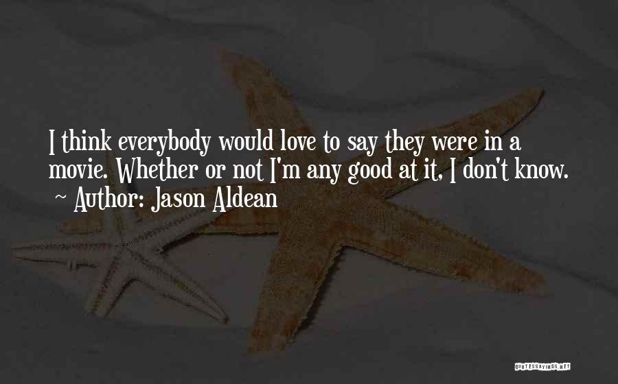 Jason Aldean Quotes: I Think Everybody Would Love To Say They Were In A Movie. Whether Or Not I'm Any Good At It,