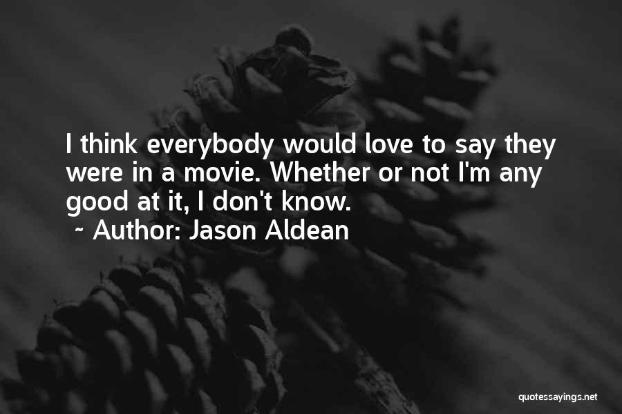 Jason Aldean Quotes: I Think Everybody Would Love To Say They Were In A Movie. Whether Or Not I'm Any Good At It,