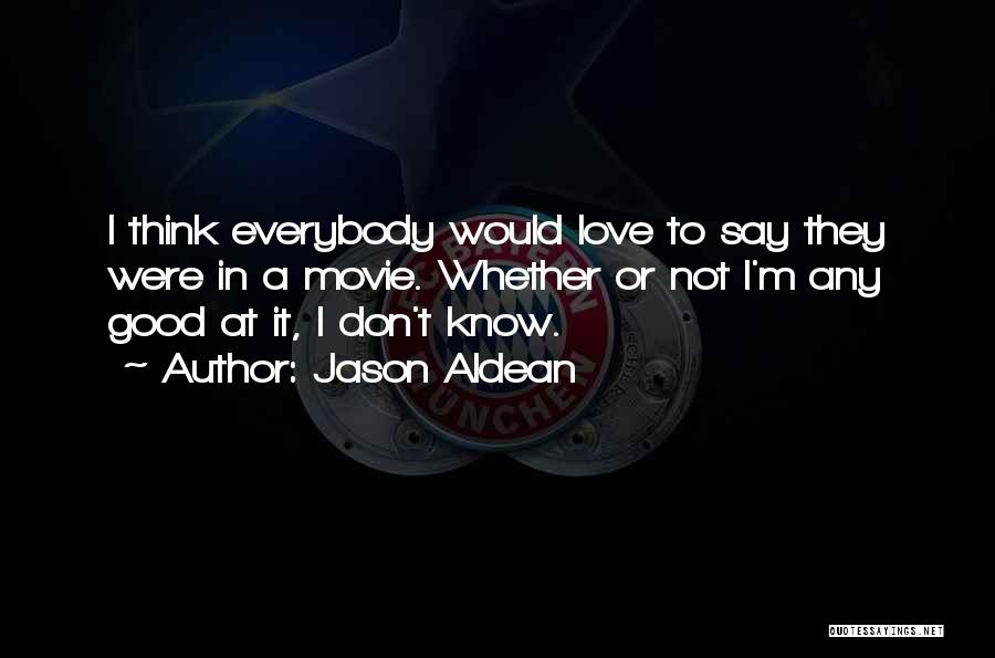 Jason Aldean Quotes: I Think Everybody Would Love To Say They Were In A Movie. Whether Or Not I'm Any Good At It,