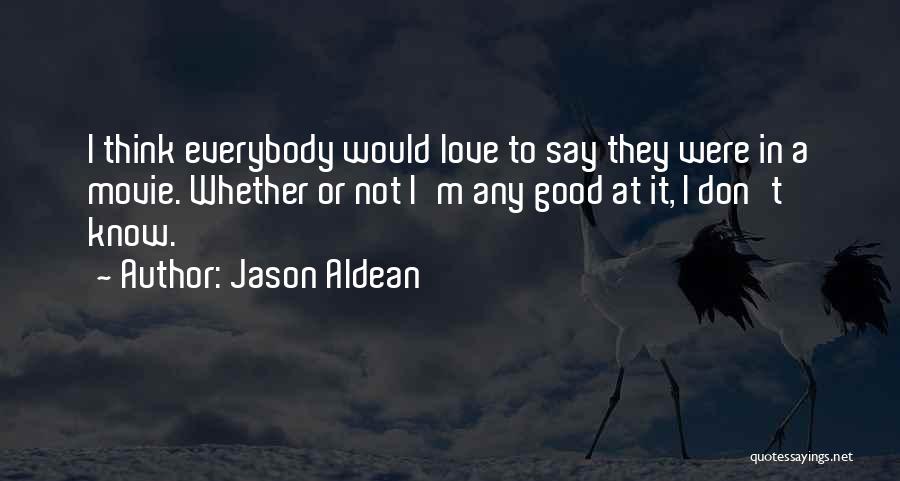 Jason Aldean Quotes: I Think Everybody Would Love To Say They Were In A Movie. Whether Or Not I'm Any Good At It,