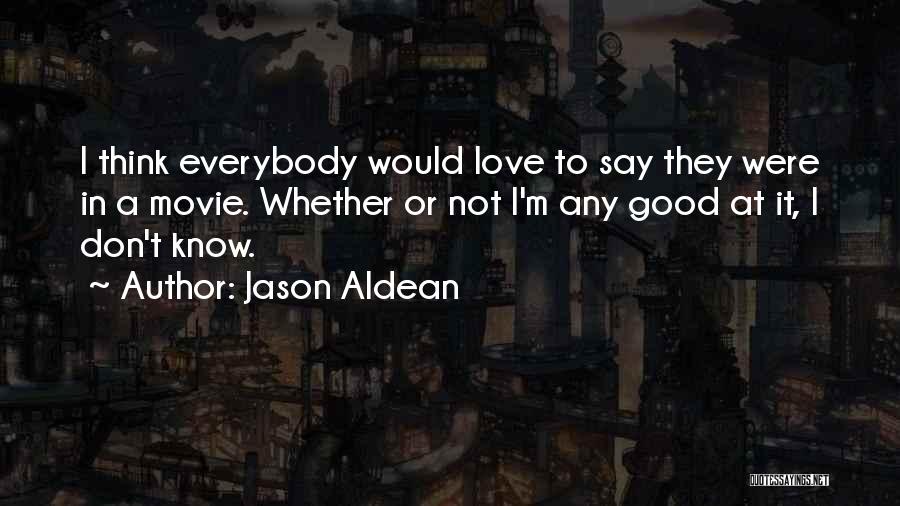 Jason Aldean Quotes: I Think Everybody Would Love To Say They Were In A Movie. Whether Or Not I'm Any Good At It,