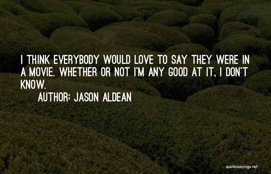 Jason Aldean Quotes: I Think Everybody Would Love To Say They Were In A Movie. Whether Or Not I'm Any Good At It,