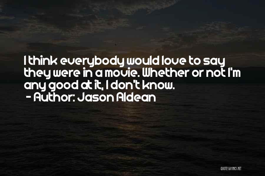 Jason Aldean Quotes: I Think Everybody Would Love To Say They Were In A Movie. Whether Or Not I'm Any Good At It,