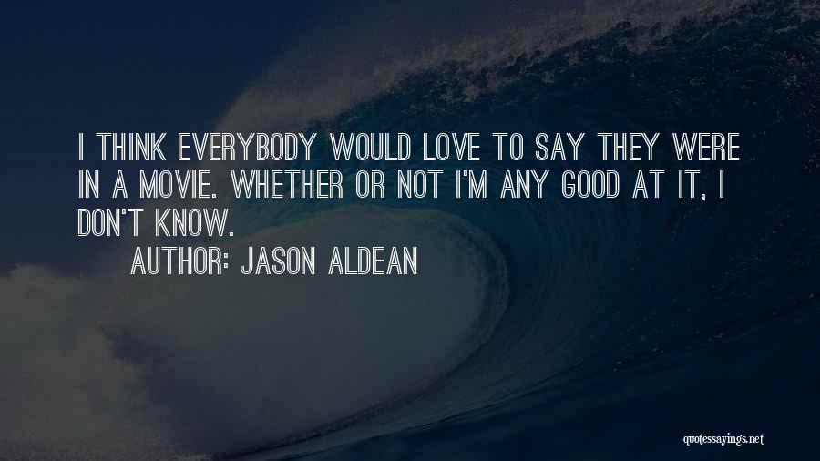 Jason Aldean Quotes: I Think Everybody Would Love To Say They Were In A Movie. Whether Or Not I'm Any Good At It,