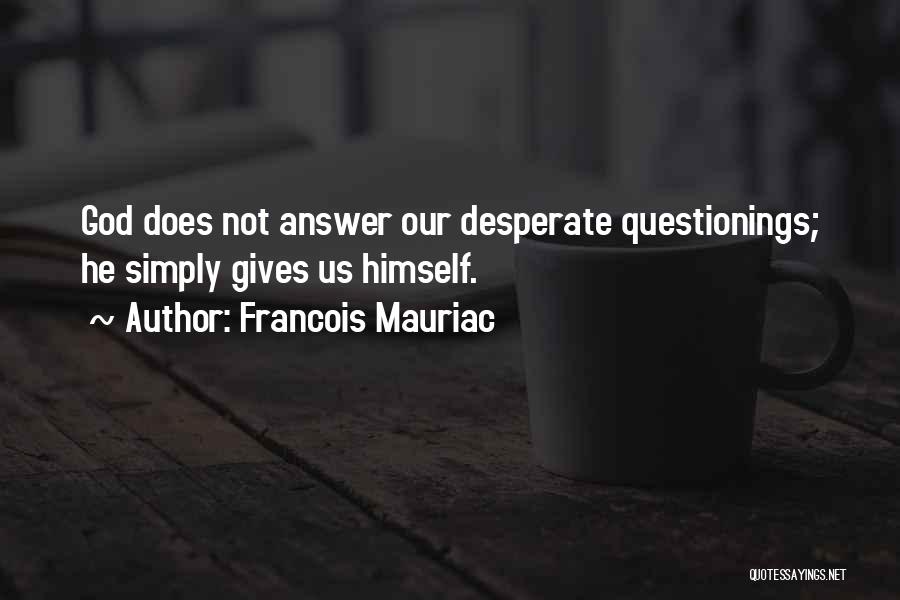 Francois Mauriac Quotes: God Does Not Answer Our Desperate Questionings; He Simply Gives Us Himself.