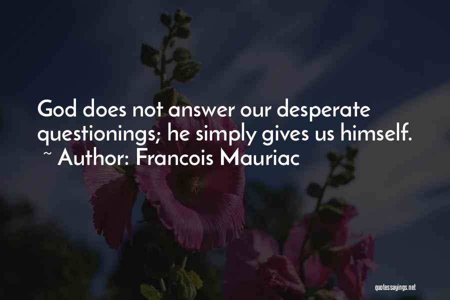Francois Mauriac Quotes: God Does Not Answer Our Desperate Questionings; He Simply Gives Us Himself.