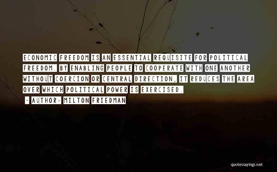 Milton Friedman Quotes: Economic Freedom Is An Essential Requisite For Political Freedom. By Enabling People To Cooperate With One Another Without Coercion Or