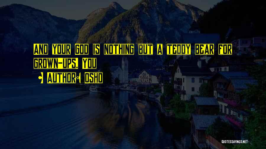 Osho Quotes: And Your God Is Nothing But A Teddy Bear For Grown-ups. You