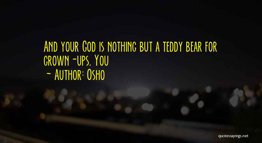 Osho Quotes: And Your God Is Nothing But A Teddy Bear For Grown-ups. You