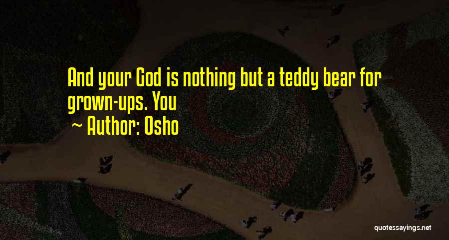 Osho Quotes: And Your God Is Nothing But A Teddy Bear For Grown-ups. You