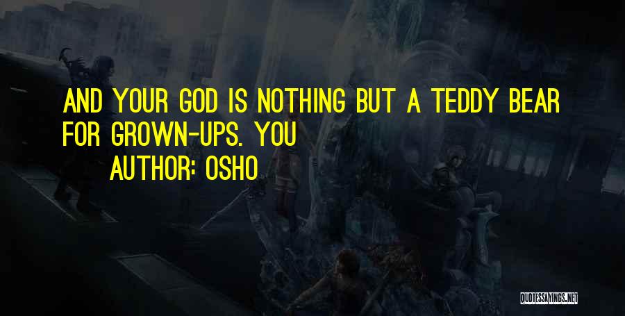 Osho Quotes: And Your God Is Nothing But A Teddy Bear For Grown-ups. You