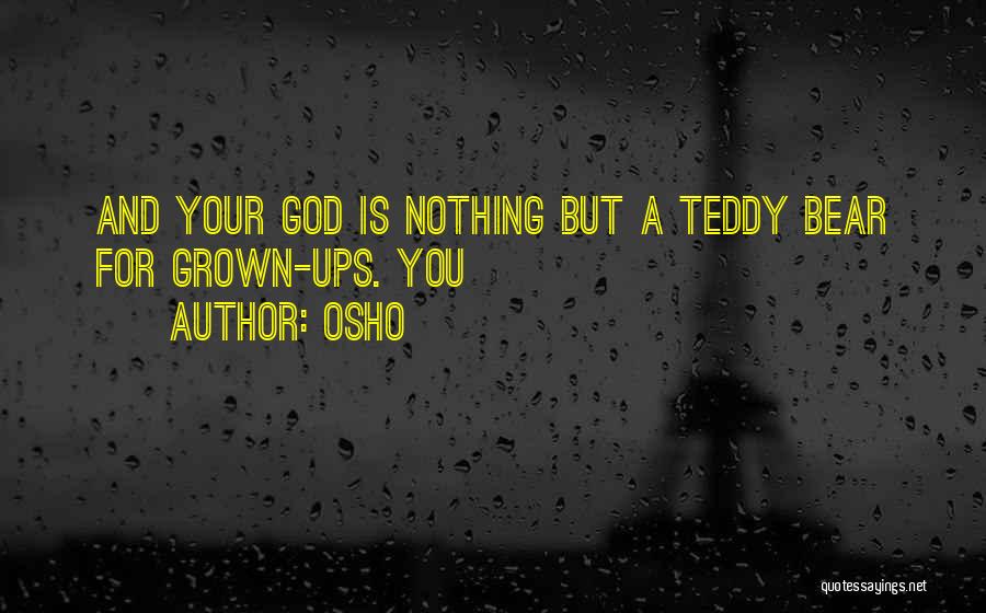 Osho Quotes: And Your God Is Nothing But A Teddy Bear For Grown-ups. You