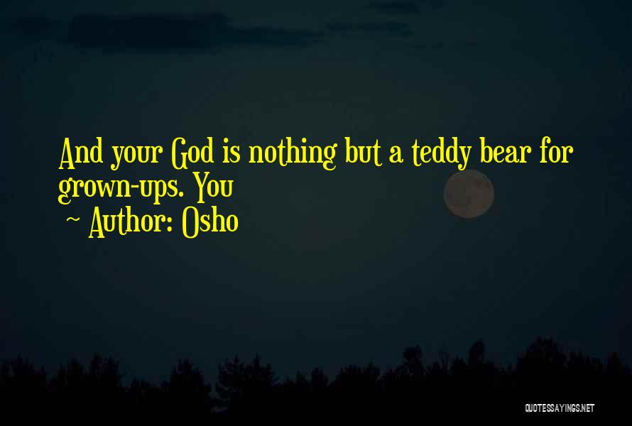 Osho Quotes: And Your God Is Nothing But A Teddy Bear For Grown-ups. You