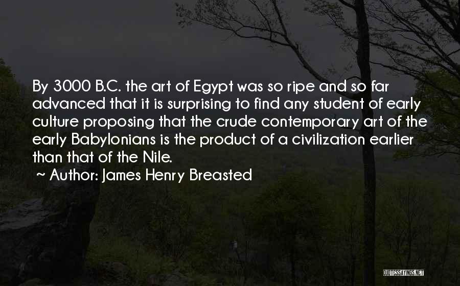 James Henry Breasted Quotes: By 3000 B.c. The Art Of Egypt Was So Ripe And So Far Advanced That It Is Surprising To Find