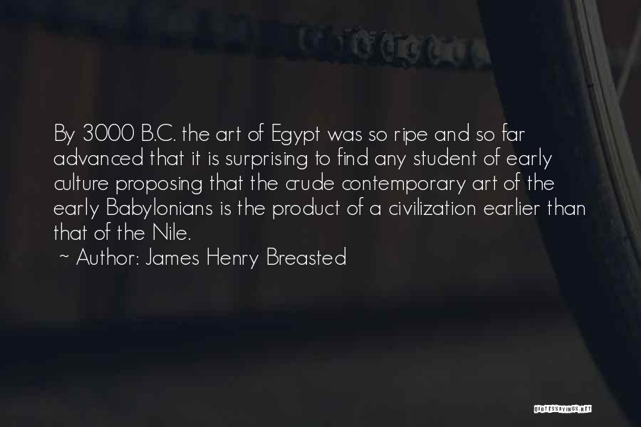 James Henry Breasted Quotes: By 3000 B.c. The Art Of Egypt Was So Ripe And So Far Advanced That It Is Surprising To Find