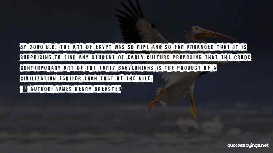 James Henry Breasted Quotes: By 3000 B.c. The Art Of Egypt Was So Ripe And So Far Advanced That It Is Surprising To Find