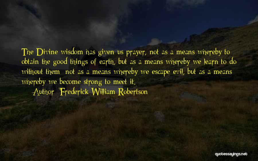 Frederick William Robertson Quotes: The Divine Wisdom Has Given Us Prayer, Not As A Means Whereby To Obtain The Good Things Of Earth, But