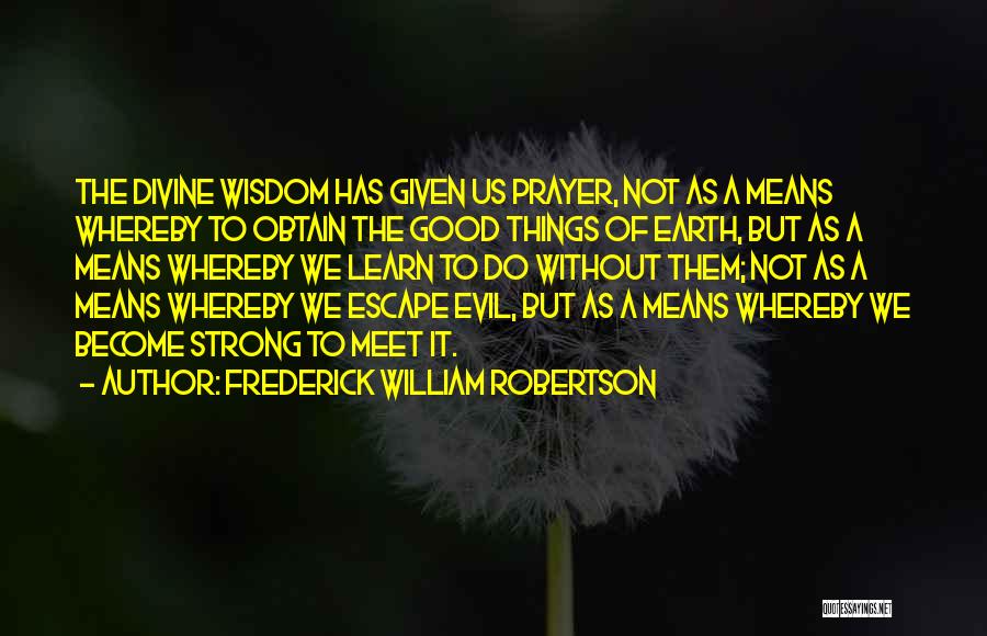 Frederick William Robertson Quotes: The Divine Wisdom Has Given Us Prayer, Not As A Means Whereby To Obtain The Good Things Of Earth, But