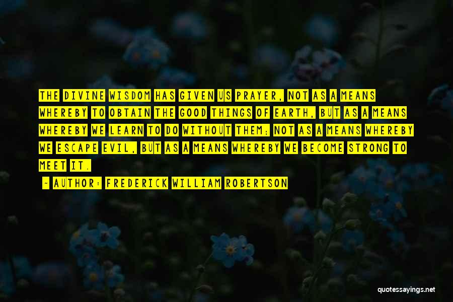 Frederick William Robertson Quotes: The Divine Wisdom Has Given Us Prayer, Not As A Means Whereby To Obtain The Good Things Of Earth, But